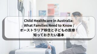 Child Healthcare in Australia: What Families Need to Know / オーストラリア移住と子どもの医療：知っておきたい基本